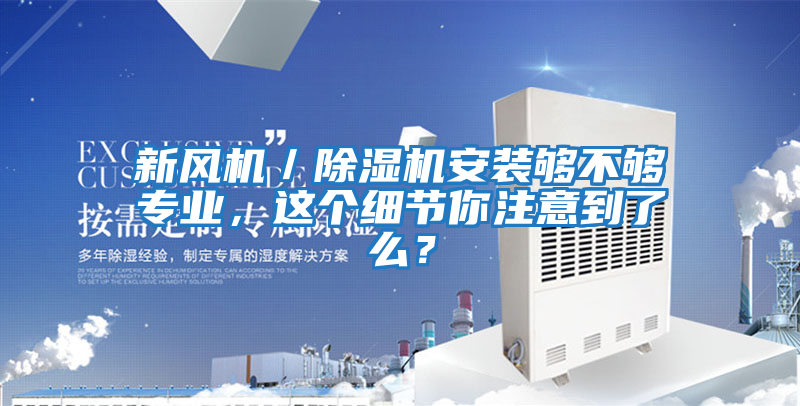 新風機／除濕機安裝夠不夠?qū)I(yè)，這個細節(jié)你注意到了么？