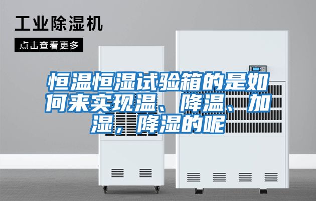 恒溫恒濕試驗(yàn)箱的是如何來實(shí)現(xiàn)溫、降溫、加濕，降濕的呢