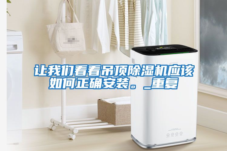 讓我們看看吊頂除濕機應(yīng)該如何正確安裝。_重復(fù)