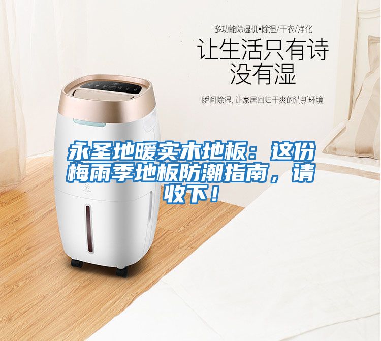 永圣地暖實木地板：這份梅雨季地板防潮指南，請收下！