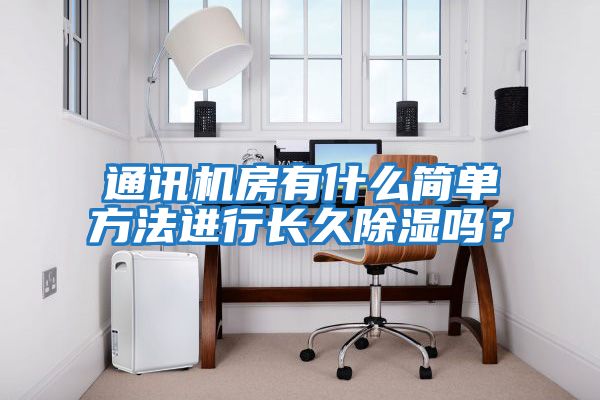 通訊機(jī)房有什么簡單方法進(jìn)行長久除濕嗎？