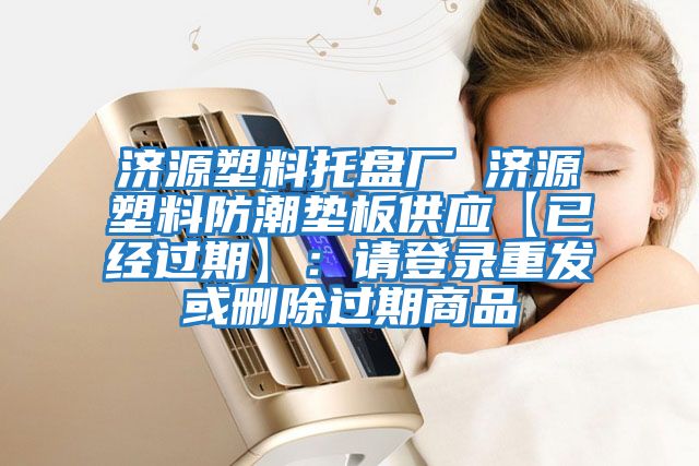 濟(jì)源塑料托盤廠 濟(jì)源塑料防潮墊板供應(yīng)【已經(jīng)過期】：請登錄重發(fā)或刪除過期商品