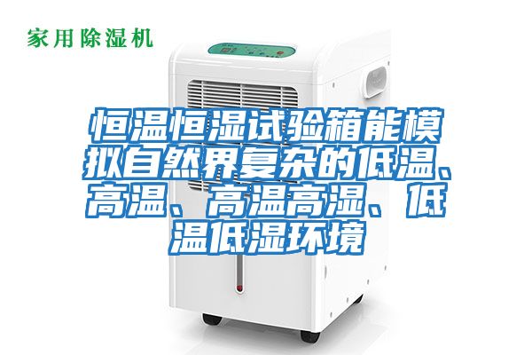 恒溫恒濕試驗箱能模擬自然界復(fù)雜的低溫、高溫、高溫高濕、低溫低濕環(huán)境