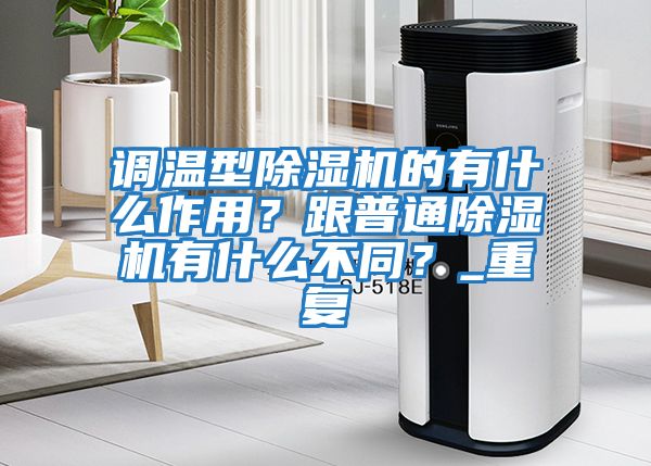調溫型除濕機的有什么作用？跟普通除濕機有什么不同？_重復