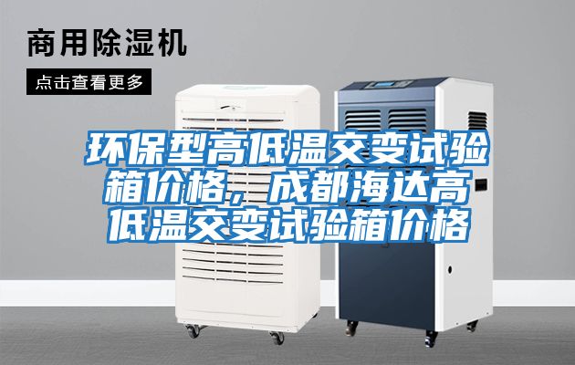 環保型高低溫交變試驗箱價格，成都海達高低溫交變試驗箱價格