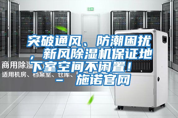 突破通風(fēng)、防潮困擾,新風(fēng)除濕機(jī)保證地下室空間不閑置! – 施諾官網(wǎng)