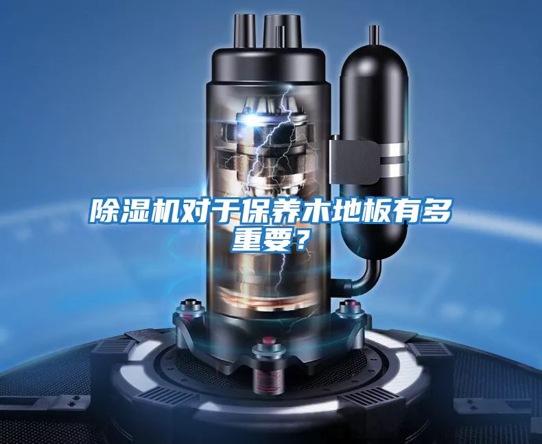 除濕機(jī)對于保養(yǎng)木地板有多重要？