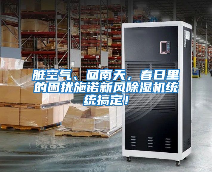 臟空氣、回南天，春日里的困擾施諾新風除濕機統統搞定！