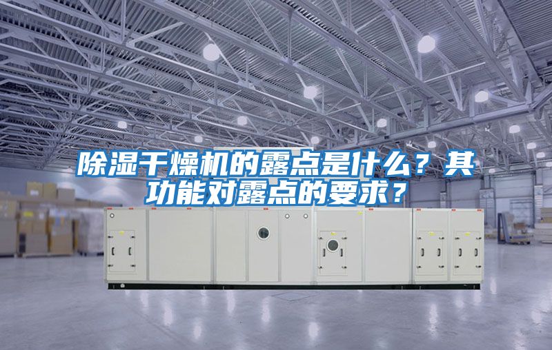 除濕干燥機(jī)的露點是什么？其功能對露點的要求？