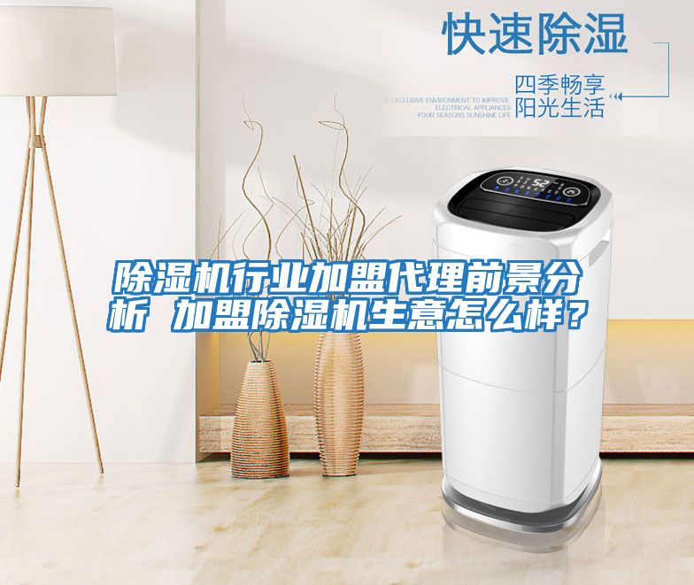 除濕機行業加盟代理前景分析 加盟除濕機生意怎么樣？