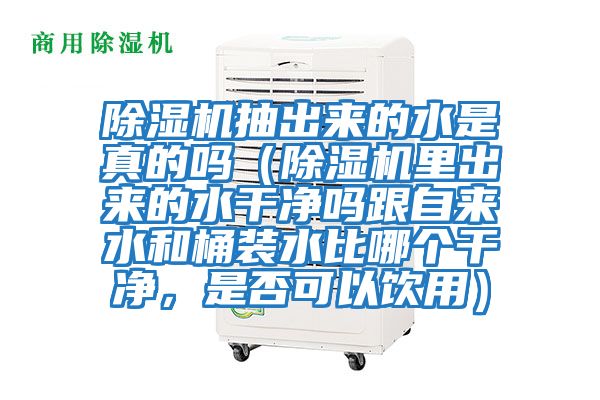 除濕機抽出來的水是真的嗎（除濕機里出來的水干凈嗎跟自來水和桶裝水比哪個干凈，是否可以飲用）