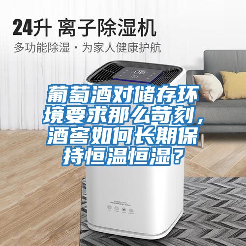 葡萄酒對儲存環境要求那么苛刻，酒窖如何長期保持恒溫恒濕？