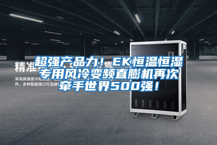 超強(qiáng)產(chǎn)品力！EK恒溫恒濕專用風(fēng)冷變頻直膨機(jī)再次牽手世界500強(qiáng)！