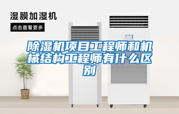 除濕機項目工程師和機械結構工程師有什么區別