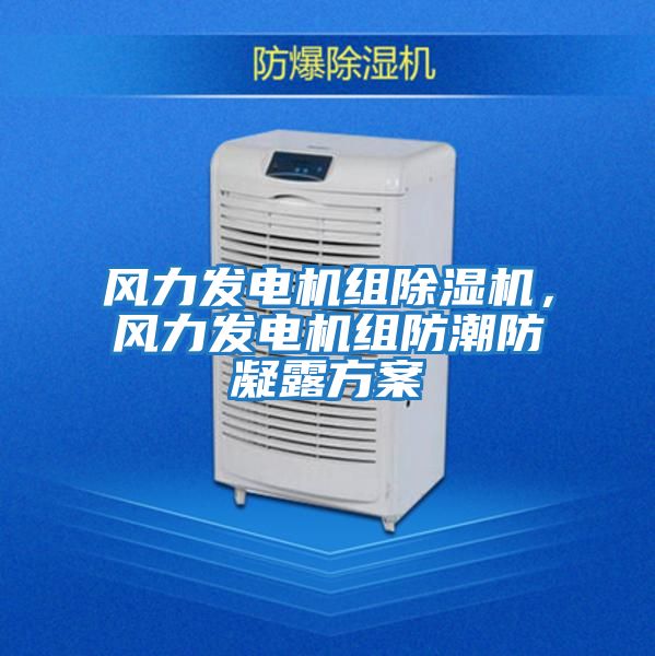 風力發電機組除濕機，風力發電機組防潮防凝露方案