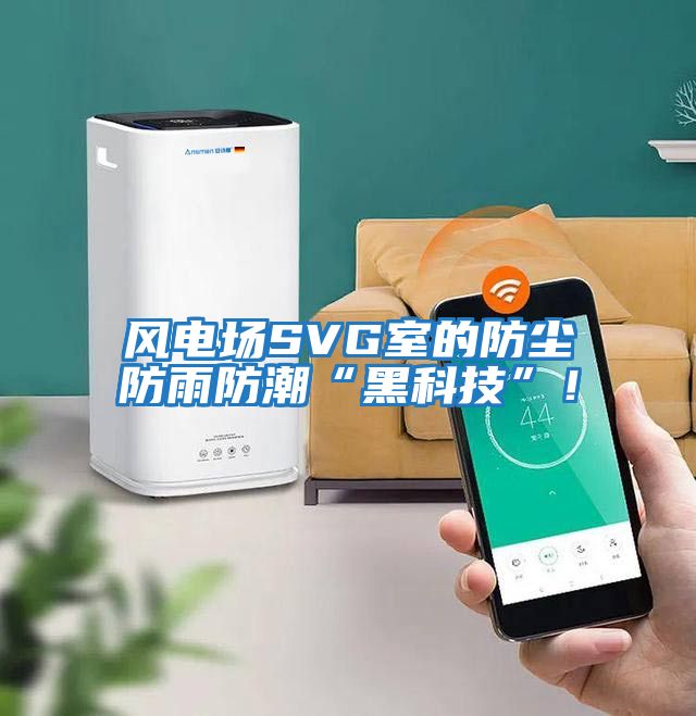 風電場SVG室的防塵防雨防潮“黑科技”！